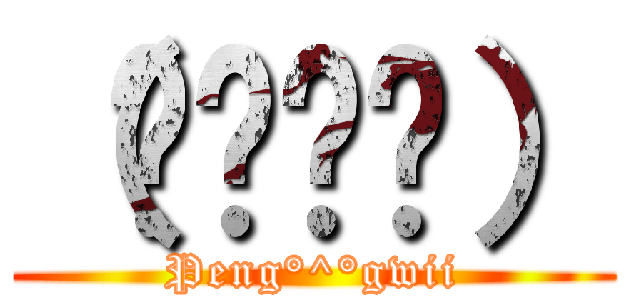 （≖ᴗ≖๑） (Peng°^°gwii)