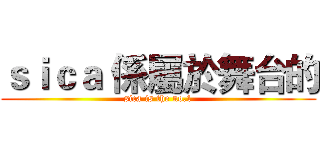 ｓｉｃａ 係屬於舞台的 (sica is the no.1)
