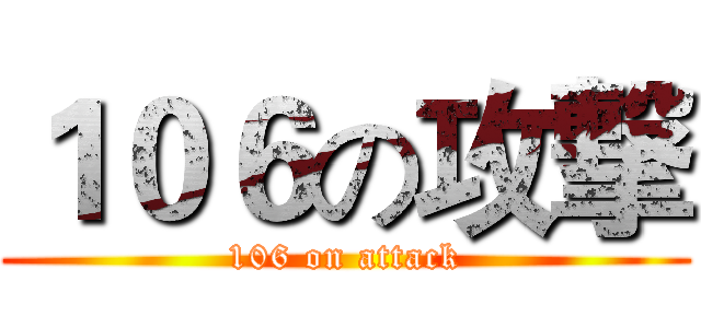 １０６の攻撃 (106 on attack)