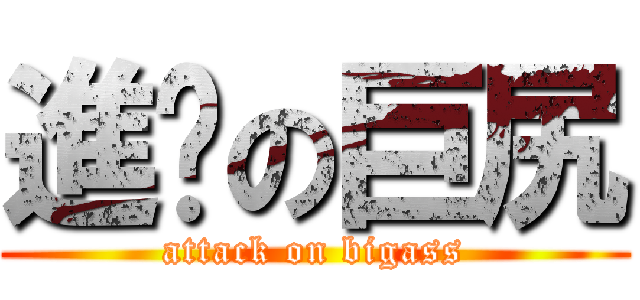 進擊の巨尻 (attack on bigass)