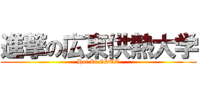 進撃の広東供熱大学 (Hot In GDUT)
