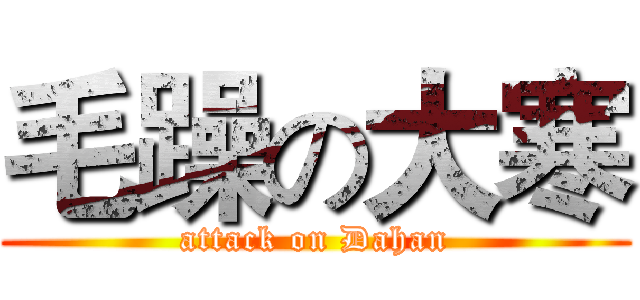 毛躁の大寒 (attack on Dahan)
