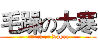 毛躁の大寒 (attack on Dahan)
