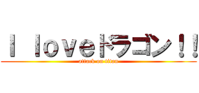 Ｉ ｌｏｖｅドラゴン！！ (attack on titan)