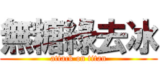 無糖綠去冰 (attack on titan)