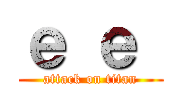 ｅ ｅ  (attack on titan)