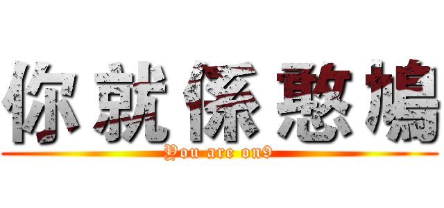 你 就 係 憨 鳩 (You are on9)