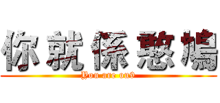 你 就 係 憨 鳩 (You are on9)