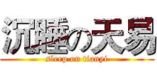 沉睡の天易 (sleep on tianyi)