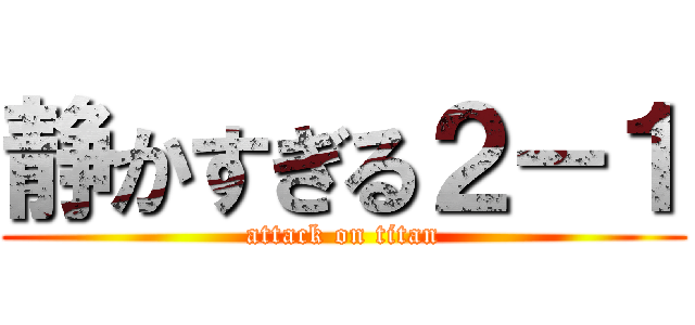静かすぎる２－１ (attack on titan)