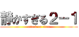 静かすぎる２－１ (attack on titan)