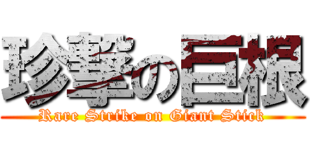 珍撃の巨根 (Rare Strike on Giant Stick)