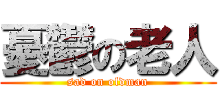 憂鬱の老人 (sad on oldman)