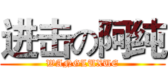 进击の阿纯 (WANGLUXUE)
