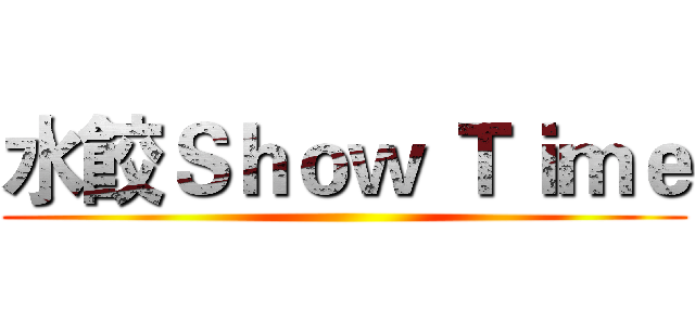 水餃Ｓｈｏｗ Ｔｉｍｅ ()