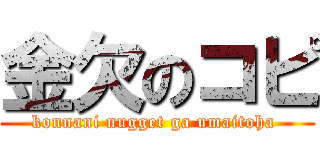 金欠のコピ (konnani nugget ga umaitoha )
