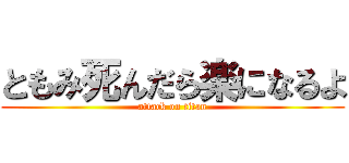 ともみ死んだら楽になるよ (attack on titan)