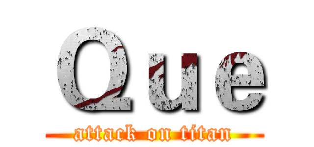 Ｑｕｅ (attack on titan)