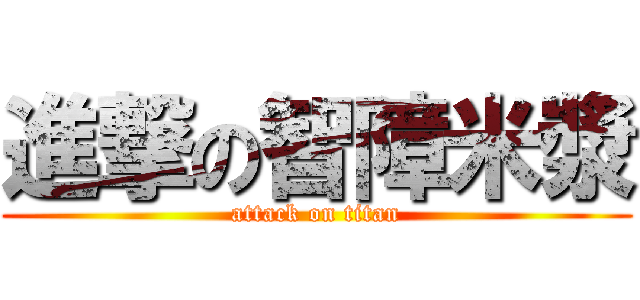 進撃の智障米漿 (attack on titan)