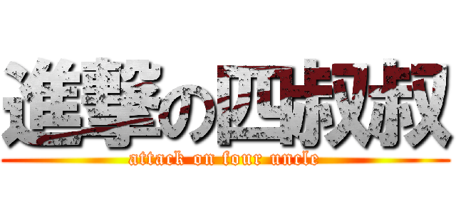 進撃の四叔叔 (attack on four uncle)