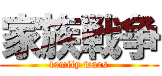 家族戦争 (family wars)