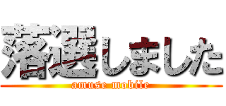 落選しました (amuse mobile)