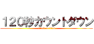 １２０秒カウントダウン (attack on titan)