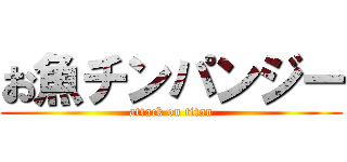 お魚チンパンジー (attack on titan)