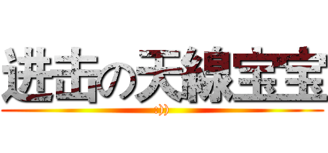 进击の天線宝宝 (:)))