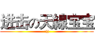 进击の天線宝宝 (:)))