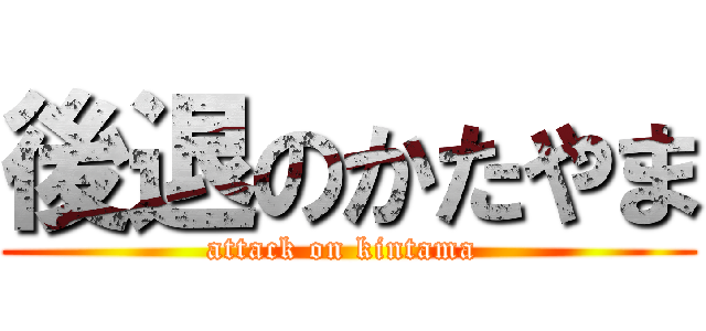 後退のかたやま (attack on kintama )
