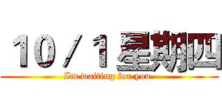 １０／１ 星期四 (Im waiting for you.)