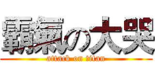 霸氣の大哭 (attack on titan)