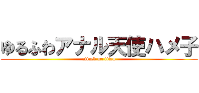 ゆるふわアナル天使ハメ子 (attack on titan)
