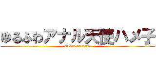 ゆるふわアナル天使ハメ子 (attack on titan)