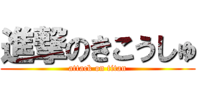 進撃のきこうしゅ (attack on titan)