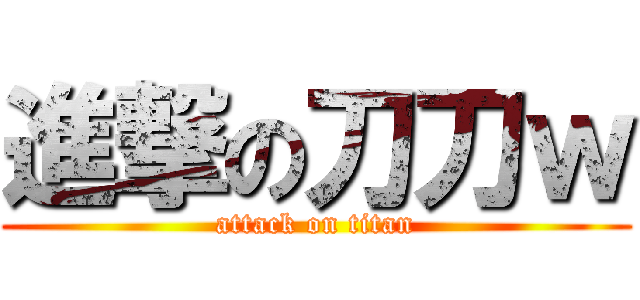 進撃の刀刀ｗ (attack on titan)