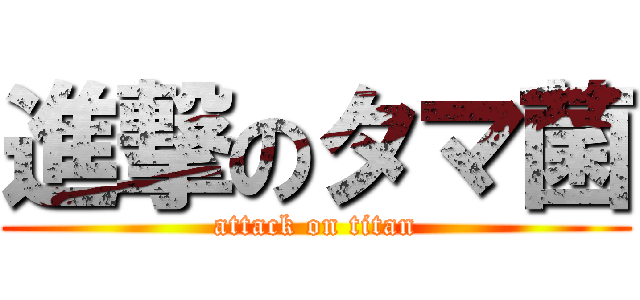 進撃のタマ菌 (attack on titan)