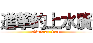進撃的上水廣 (attack on titan)