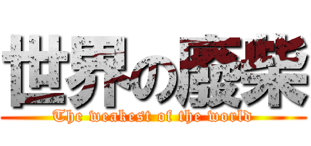 世界の廢柴 (The weakest of the world)