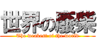 世界の廢柴 (The weakest of the world)