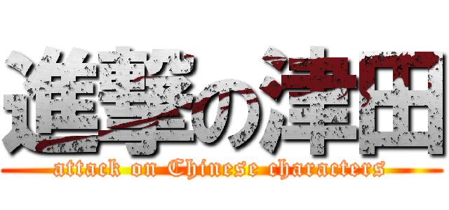 進撃の津田 (attack on Chinese characters)