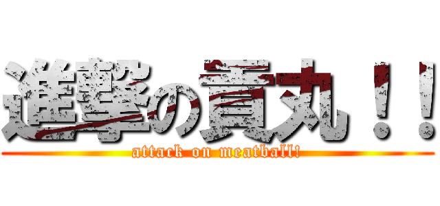 進撃の貢丸！！ (attack on meatball!)