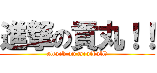 進撃の貢丸！！ (attack on meatball!)