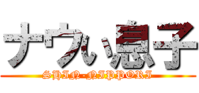 ナウい息子 (SHIN-NIPPORI)