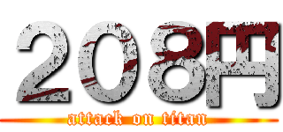 ２０８円 (attack on titan)