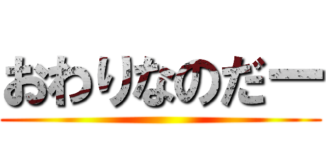 おわりなのだー ()