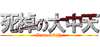 死掉の大中天 (I am GG(?))