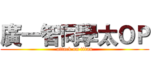 廣一智同學太ＯＰ (attack on titan)