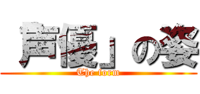 「声優」の姿 (The form)